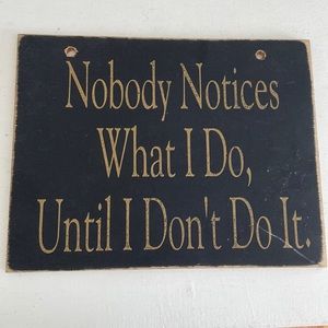 Rustic Wooden Sing “Nobody notices what I do until I don’t do it”